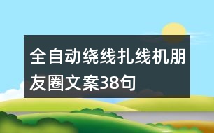 全自動(dòng)繞線扎線機(jī)朋友圈文案38句