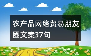 農(nóng)產(chǎn)品網(wǎng)絡(luò)貿(mào)易朋友圈文案37句