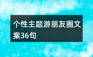 個性主題游朋友圈文案36句