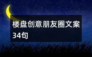 樓盤(pán)創(chuàng)意朋友圈文案34句