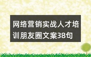 網(wǎng)絡營銷實戰(zhàn)人才培訓朋友圈文案38句