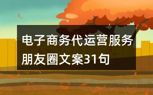 電子商務(wù)代運(yùn)營(yíng)服務(wù)朋友圈文案31句