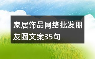 家居飾品網(wǎng)絡(luò)批發(fā)朋友圈文案35句