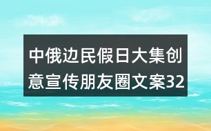 中俄邊民假日大集創(chuàng)意宣傳朋友圈文案32句