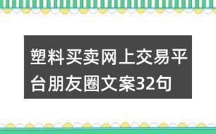 塑料買賣網(wǎng)上交易平臺朋友圈文案32句