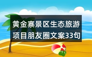 黃金寨景區(qū)生態(tài)旅游項(xiàng)目朋友圈文案33句