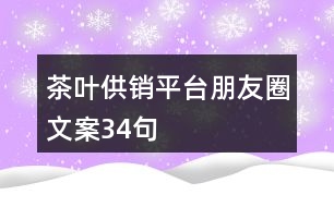 茶葉供銷(xiāo)平臺(tái)朋友圈文案34句