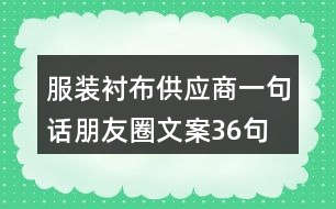 服裝襯布供應(yīng)商一句話朋友圈文案36句