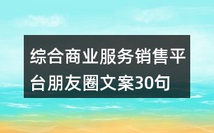 綜合商業(yè)服務(wù)銷(xiāo)售平臺(tái)朋友圈文案30句