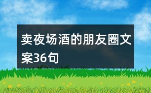 賣(mài)夜場(chǎng)酒的朋友圈文案36句