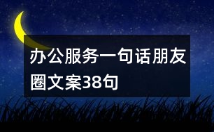 辦公服務(wù)一句話朋友圈文案38句