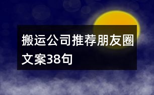 搬運公司推薦朋友圈文案38句