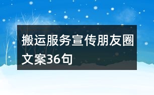 搬運(yùn)服務(wù)宣傳朋友圈文案36句