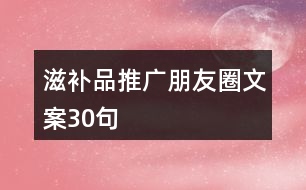 滋補品推廣朋友圈文案30句