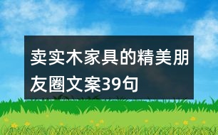 賣實(shí)木家具的精美朋友圈文案39句