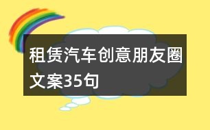 租賃汽車創(chuàng)意朋友圈文案35句