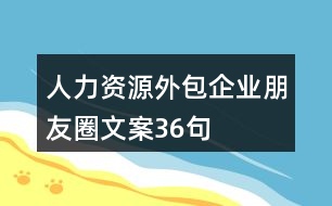 人力資源外包企業(yè)朋友圈文案36句