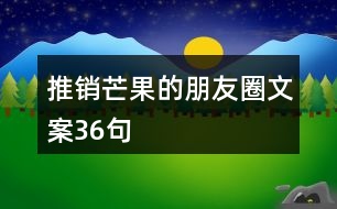 推銷芒果的朋友圈文案36句