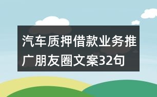 汽車質(zhì)押借款業(yè)務推廣朋友圈文案32句