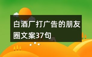 白酒廠(chǎng)打廣告的朋友圈文案37句