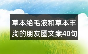 草本絕毛液和草本豐胸的朋友圈文案40句