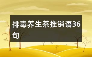 排毒養(yǎng)生茶推銷語36句