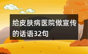 給皮膚病醫(yī)院做宣傳的話語32句