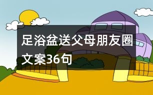 足浴盆送父母朋友圈文案36句