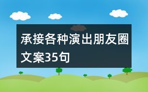 承接各種演出朋友圈文案35句