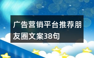 廣告營(yíng)銷平臺(tái)推薦朋友圈文案38句