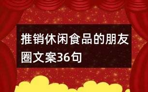 推銷(xiāo)休閑食品的朋友圈文案36句