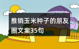 推銷(xiāo)玉米種子的朋友圈文案35句