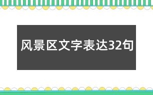 風(fēng)景區(qū)文字表達(dá)32句