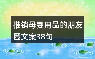 推銷(xiāo)母嬰用品的朋友圈文案38句