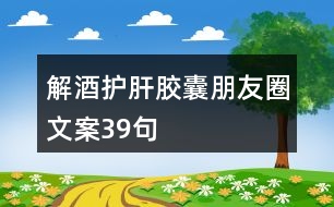 解酒護肝膠囊朋友圈文案39句