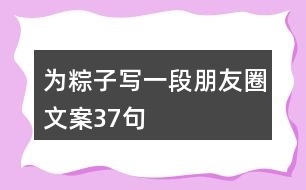 為粽子寫(xiě)一段朋友圈文案37句