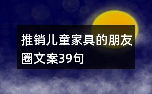 推銷(xiāo)兒童家具的朋友圈文案39句