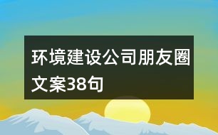 環(huán)境建設(shè)公司朋友圈文案38句