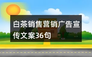 白茶銷售營銷廣告宣傳文案36句