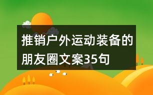 推銷(xiāo)戶外運(yùn)動(dòng)裝備的朋友圈文案35句