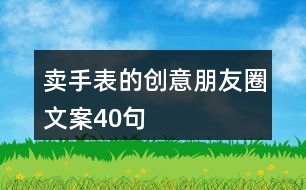 賣手表的創(chuàng)意朋友圈文案40句