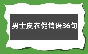 男士皮衣促銷語(yǔ)36句