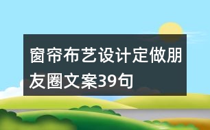 窗簾布藝設計、定做朋友圈文案39句