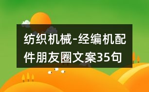 紡織機械-經(jīng)編機配件朋友圈文案35句