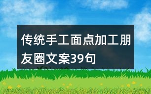 傳統(tǒng)手工面點(diǎn)加工朋友圈文案39句