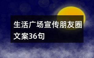 生活廣場(chǎng)宣傳朋友圈文案36句