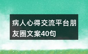 病人心得交流平臺朋友圈文案40句