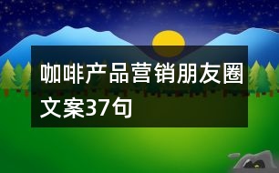 咖啡產(chǎn)品營銷朋友圈文案37句