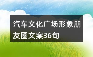 汽車(chē)文化廣場(chǎng)形象朋友圈文案36句