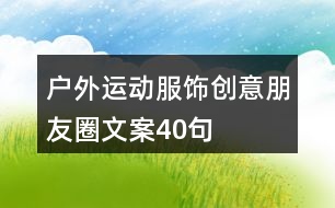 戶外運動服飾創(chuàng)意朋友圈文案40句